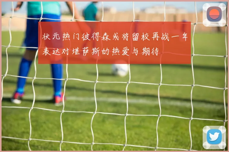 状元热门彼得森或将留校再战一年表达对堪萨斯的热爱与期待