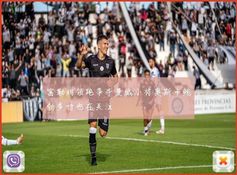 富勒姆领跑争夺曼城小将奥斯卡鲍勃多特也在关注