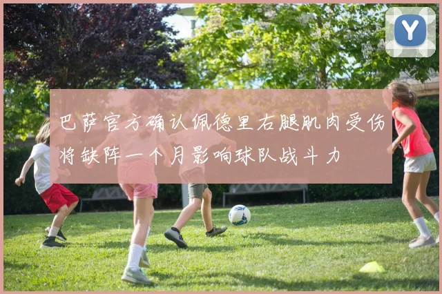 巴萨官方确认佩德里右腿肌肉受伤将缺阵一个月影响球队战斗力