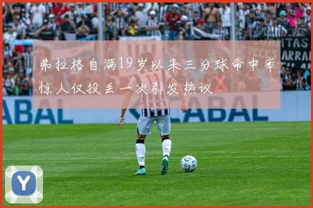 弗拉格自满19岁以来三分球命中率惊人仅投丢一次引发热议