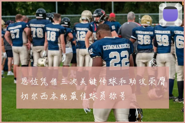 恩佐凭借三次关键传球和助攻荣膺切尔西本轮最佳球员称号