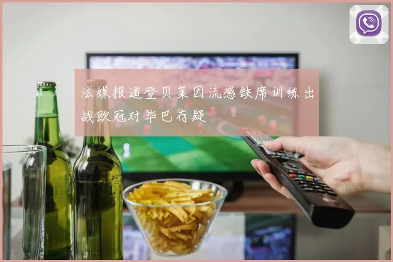 法媒报道登贝莱因流感缺席训练出战欧冠对毕巴存疑