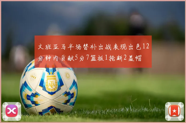 文班亚马半场替补出战表现出色12分钟内贡献5分7篮板1抢断2盖帽