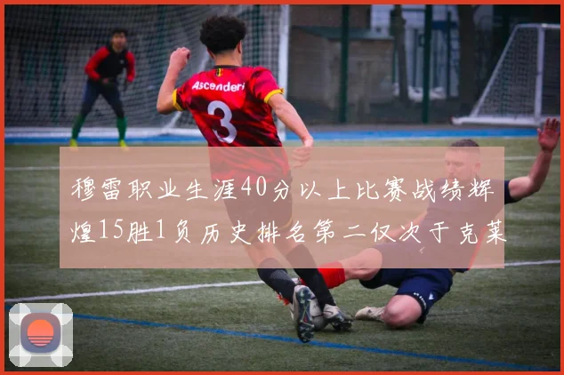 穆雷职业生涯40分以上比赛战绩辉煌15胜1负历史排名第二仅次于克莱的完美19胜0负