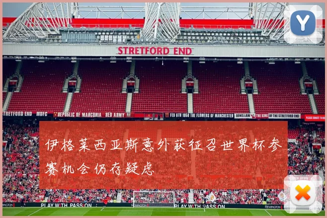 伊格莱西亚斯意外获征召世界杯参赛机会仍存疑虑