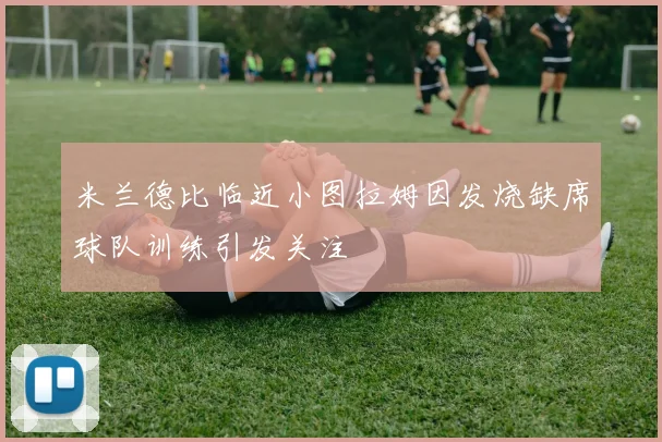 米兰德比临近小图拉姆因发烧缺席球队训练引发关注