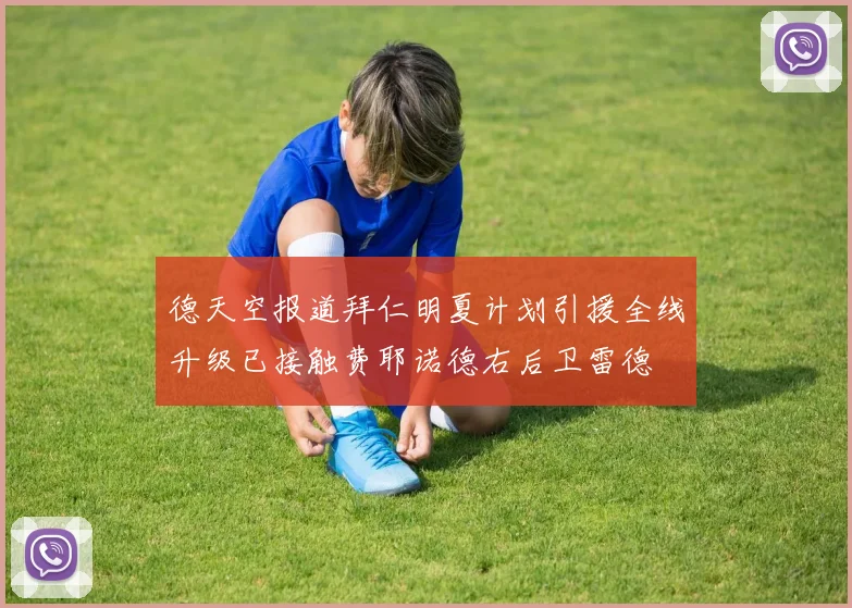 德天空报道拜仁明夏计划引援全线升级已接触费耶诺德右后卫雷德