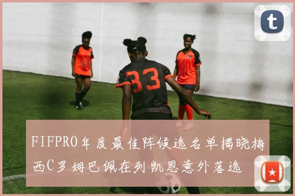 FIFPRO年度最佳阵候选名单揭晓梅西C罗姆巴佩在列凯恩意外落选
