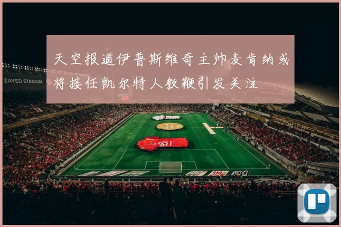 天空报道伊普斯维奇主帅麦肯纳或将接任凯尔特人教鞭引发关注