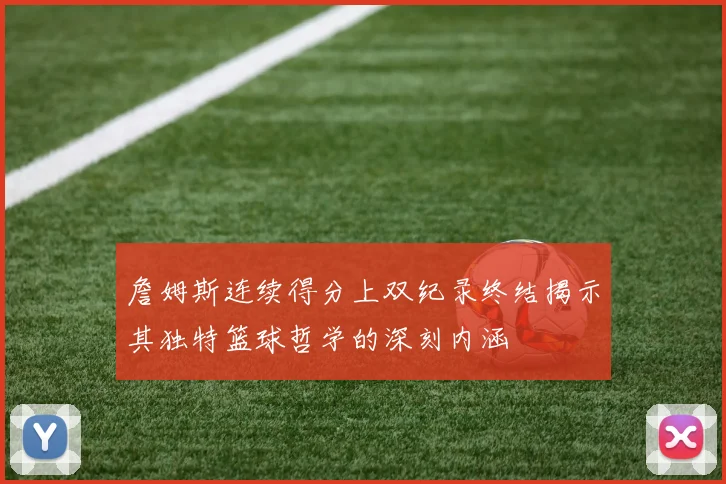 詹姆斯连续得分上双纪录终结揭示其独特篮球哲学的深刻内涵