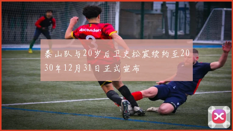 泰山队与20岁后卫史松宸续约至2030年12月31日正式宣布