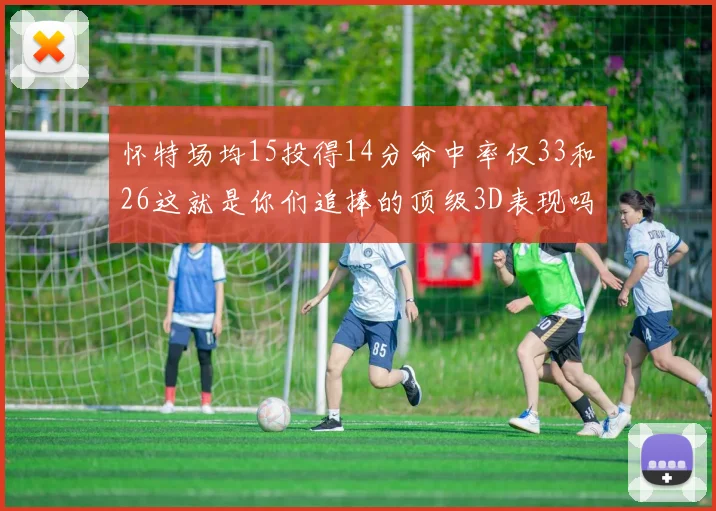 怀特场均15投得14分命中率仅33和26这就是你们追捧的顶级3D表现吗