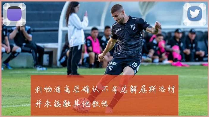 利物浦高层确认不考虑解雇斯洛特并未接触其他教练