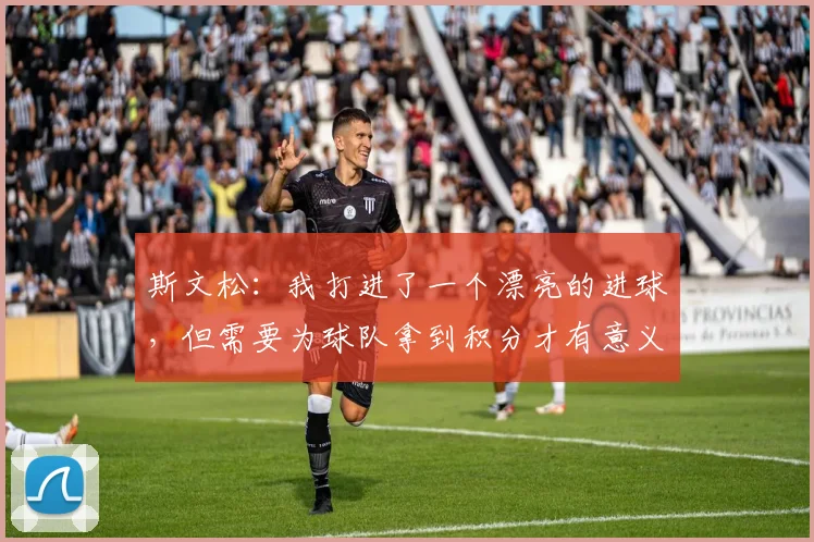 斯文松：我打进了一个漂亮的进球，但需要为球队拿到积分才有意义