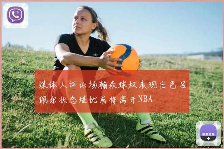 媒体人评论杨瀚森球权表现出色吕佩尔状态堪忧或将离开NBA